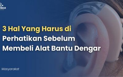 Perhatikan 3 Hal Ini Sebelum Membeli Alat Bantu Dengar!