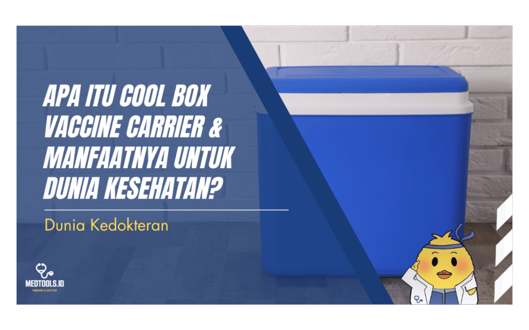 Apa Itu Cool Box Vaccine Carrier & Manfaatnya untuk Dunia Kesehatan?